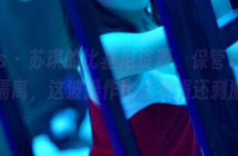 pans – 苏琪的比基尼资源，保管箱都得自我隔离，这波操作比洗衣服还刺激呢。