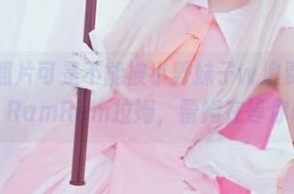免费照片可是不能被小野妹子w浪费，来吧！RamRem拉姆，雷姆在等你哦！
