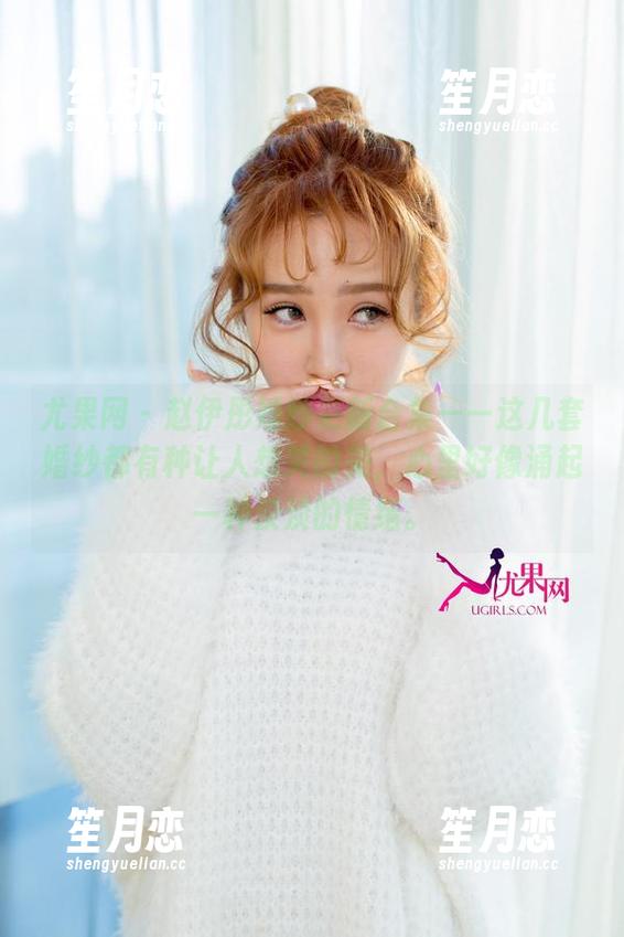 尤果网-赵伊彤 尤果网 - 赵伊彤婚纱更新合集——这几套婚纱都有种让人想哭的美,心里好像涌起一种淡淡的情绪。