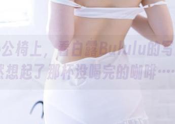 坐在办公椅上，看白露Bululu的写真，突然想起了那杯没喝完的咖啡……